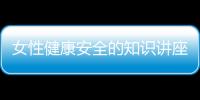 女性健康安全的知識講座視頻與女性健康安全的知識講座的原因