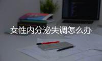 女性內分泌失調怎么辦