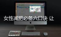 女性減肥必備六口訣 讓你永保25歲青春