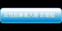 女性創業者大會 彭蕾勉女人：可耍賴　要強韌｜天下雜誌