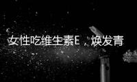 女性吃維生素E，煥發青春光彩！