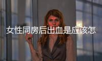 女性同房后出血是應(yīng)該怎樣回事？