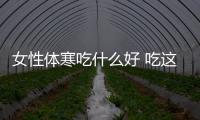女性體寒吃什么好 吃這些讓你暖起來
