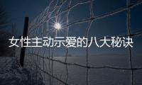 女性主動示愛的八大秘訣【兩性&情感】風尚中國網