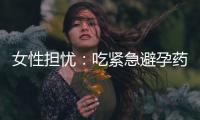 女性擔憂：吃緊急避孕藥后多久來月經，服用后需補充哪些營養(yǎng)