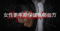 女性更年期保健有哪些方法,如何緩解更年期癥狀