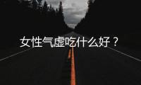 女性氣虛吃什么好？