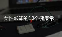 女性必知的10個健康常識，關(guān)于女人健康知識500條詳細(xì)情況