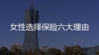 女性選擇保險六大理由