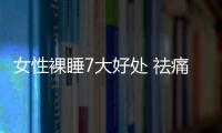 女性裸睡7大好處 祛痛又美容