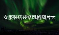 女服裝店裝修風(fēng)格圖片大全（女服裝店裝修風(fēng)格圖網(wǎng)紅）
