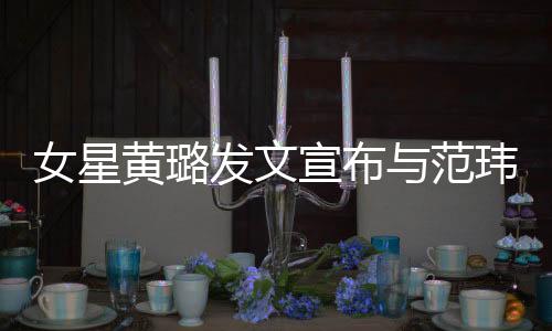 女星黃璐發文宣布與范瑋離婚 去年才帶著女兒補辦婚禮
