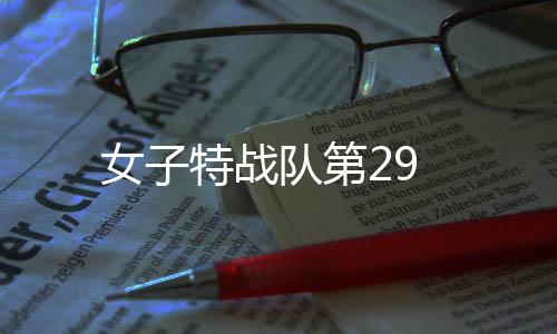 女子特戰(zhàn)隊第29