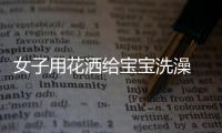 女子用花灑給寶寶洗澡 水瞬間高溫嬰兒生命垂危