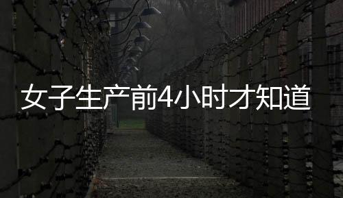 女子生產前4小時才知道自己懷孕 意外驚喜與驚險