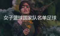 女子籃球國家隊名單足球比賽宣傳報道籃球教學