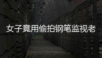 女子竟用偷拍鋼筆監視老公
