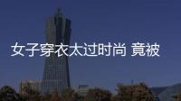 女子穿衣太過(guò)時(shí)尚 竟被準(zhǔn)婆子?jì)屗奶幊靶λ駛€(gè)“模特”