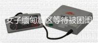 女子緬甸震區等待被困閨蜜不愿離去 堅信生還希望