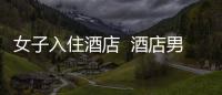女子入住酒店  酒店男員工凌晨3點開門