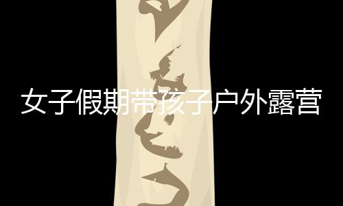 女子假期帶孩子戶外露營 搭好帳篷遭到羊群包圍