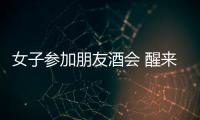 女子參加朋友酒會(huì) 醒來(lái)發(fā)現(xiàn)赤裸躺在賓館