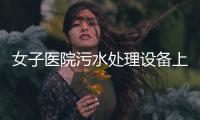 女子醫院污水處理設備上什么設備處理？