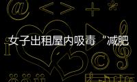 女子出租屋內吸毒“減肥” 結果卻因此丟了性命