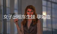 女子出租車生娃 孕婦臨產前要注意什么？