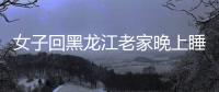 女子回黑龍江老家晚上睡覺時讓她不淡定：炕上擠滿了一家子