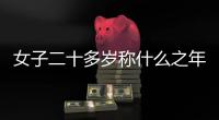 女子二十多歲稱什么之年（女子二十歲稱什么之年）