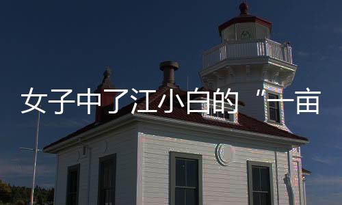 女子中了江小白的“一畝地” 擁有使用產權一年