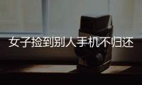 女子撿到別人手機不歸還 最后倒賠失主4000元