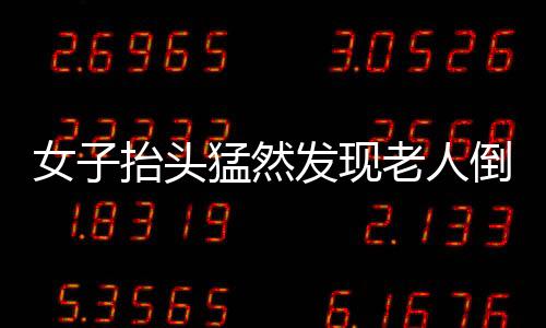 女子抬頭猛然發(fā)現(xiàn)老人倒懸窗外 畫面觸目驚心！！！