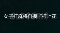 女子打麻將自摸“杠上花”隨即倒地身亡