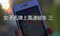 女子無(wú)牌上高速砸車 三亞警方通報(bào)來(lái)了！具體是怎么回事？