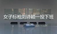 女子標(biāo)槍劉詩(shī)穎一投下班進(jìn)決賽 呂會(huì)會(huì)列第16止步！