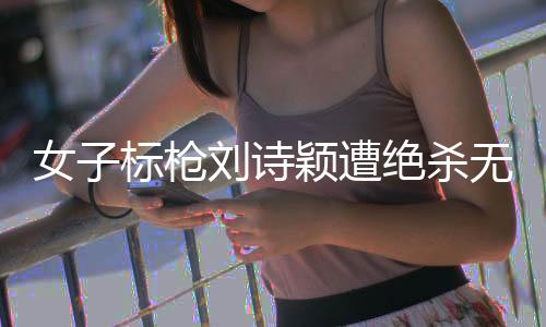 女子標槍劉詩穎遭絕殺無緣獎牌 2厘米之差屈居第4！