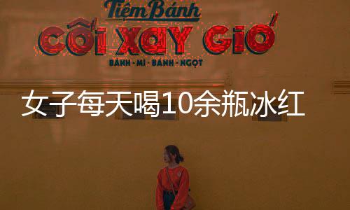 女子每天喝10余瓶冰紅茶、可樂等含糖飲料 4天后突發重病住進ICU