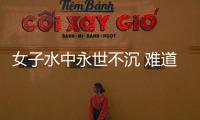 女子水中永世不沉 難道是水神轉世？