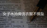 女子水池旁洗衣服不慎墜入10米深坑！