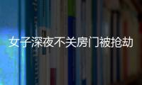 女子深夜不關房門被搶劫