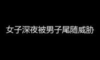 女子深夜被男子尾隨威脅 公交司機挺身而出