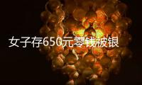 女子存650元零錢被銀行柜員拒絕，官方回應：已辦理了存款