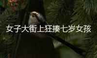 女子大街上狂揍七歲女孩  警方介入調查