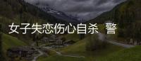女子失戀傷心自殺  警察及時相救
