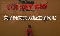 女子嫌丈夫窮拒生子網貼引發熱議
