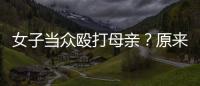 女子當(dāng)眾毆打母親？原來是精神有問題