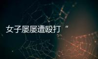 女子屢屢遭毆打“   婚姻”亮起紅燈