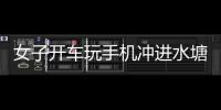 女子開車玩手機沖進水塘 自駕車意外險為出行護航